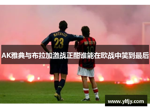 AK雅典与布拉加激战正酣谁能在欧战中笑到最后