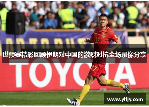 世预赛精彩回顾伊朗对中国的激烈对抗全场录像分享