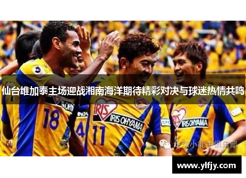 仙台维加泰主场迎战湘南海洋期待精彩对决与球迷热情共鸣