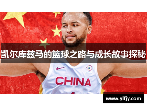 凯尔库兹马的篮球之路与成长故事探秘