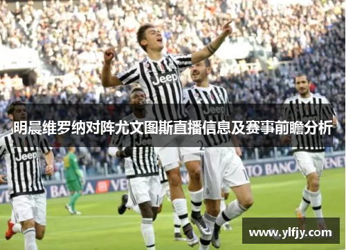 明晨维罗纳对阵尤文图斯直播信息及赛事前瞻分析