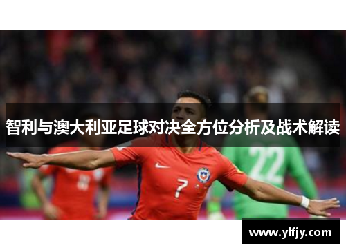 智利与澳大利亚足球对决全方位分析及战术解读
