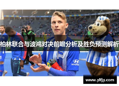 柏林联合与波鸿对决前瞻分析及胜负预测解析